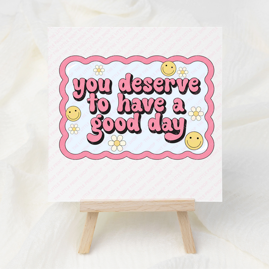 Deserve A Good Day - UV DTF 3 inch Decals
